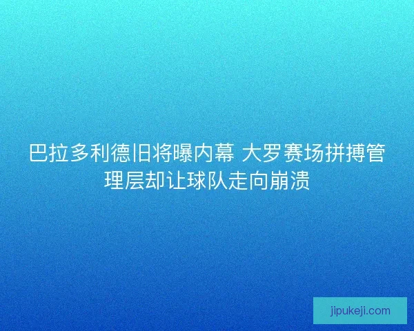 巴拉多利德旧将曝内幕 大罗赛场拼搏管理层却让球队走向崩溃 巴拉多利德旧将曝内幕 大罗赛场拼搏管理层却让球队走向崩溃